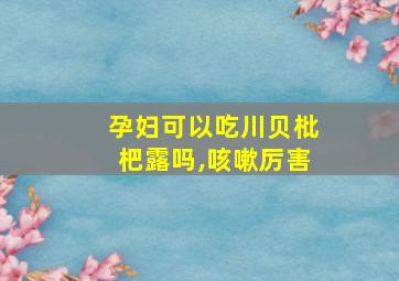 孕妇可以吃川贝枇杷露吗,咳嗽厉害