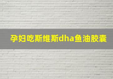 孕妇吃斯维斯dha鱼油胶囊