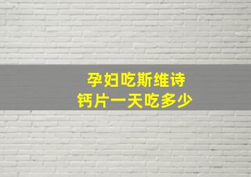 孕妇吃斯维诗钙片一天吃多少