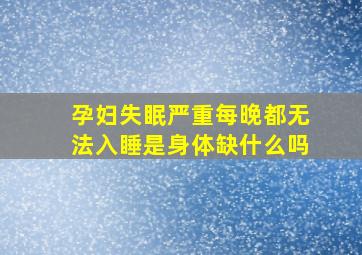 孕妇失眠严重每晚都无法入睡是身体缺什么吗