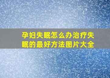 孕妇失眠怎么办治疗失眠的最好方法图片大全