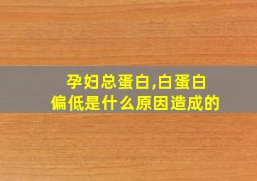 孕妇总蛋白,白蛋白偏低是什么原因造成的