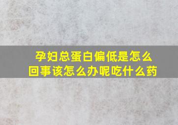 孕妇总蛋白偏低是怎么回事该怎么办呢吃什么药