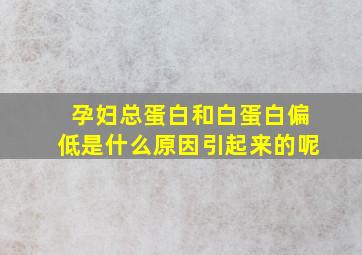 孕妇总蛋白和白蛋白偏低是什么原因引起来的呢