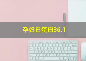 孕妇白蛋白36.1