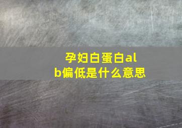 孕妇白蛋白alb偏低是什么意思