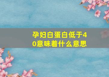 孕妇白蛋白低于40意味着什么意思