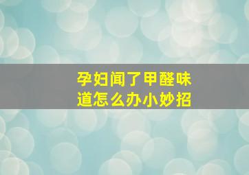 孕妇闻了甲醛味道怎么办小妙招