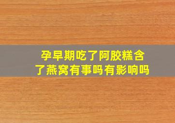 孕早期吃了阿胶糕含了燕窝有事吗有影响吗