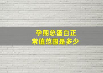 孕期总蛋白正常值范围是多少