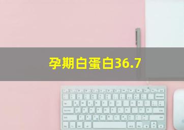 孕期白蛋白36.7