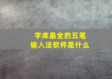 字库最全的五笔输入法软件是什么