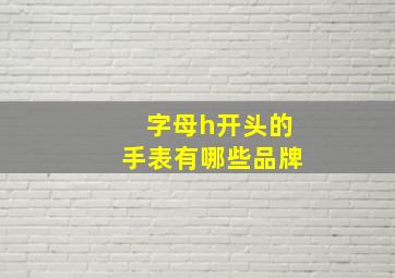 字母h开头的手表有哪些品牌