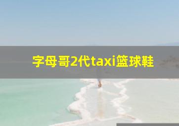 字母哥2代taxi篮球鞋