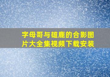 字母哥与雄鹿的合影图片大全集视频下载安装