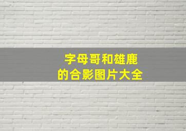 字母哥和雄鹿的合影图片大全