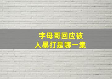 字母哥回应被人暴打是哪一集