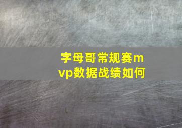 字母哥常规赛mvp数据战绩如何