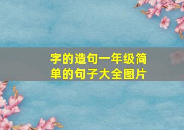 字的造句一年级简单的句子大全图片