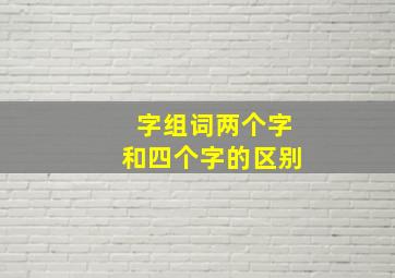 字组词两个字和四个字的区别