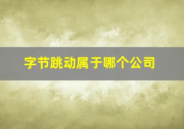 字节跳动属于哪个公司