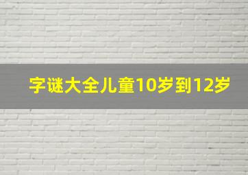 字谜大全儿童10岁到12岁