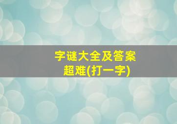 字谜大全及答案超难(打一字)