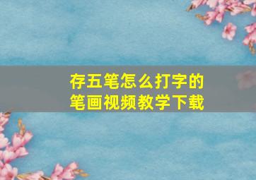 存五笔怎么打字的笔画视频教学下载