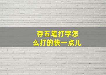 存五笔打字怎么打的快一点儿