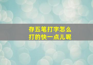 存五笔打字怎么打的快一点儿呢