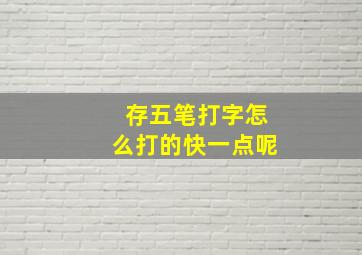 存五笔打字怎么打的快一点呢