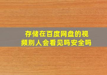 存储在百度网盘的视频别人会看见吗安全吗