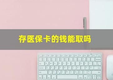 存医保卡的钱能取吗