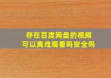 存在百度网盘的视频可以离线观看吗安全吗