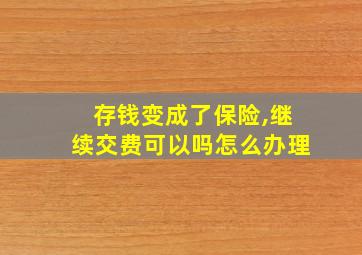 存钱变成了保险,继续交费可以吗怎么办理