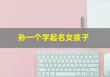 孙一个字起名女孩子