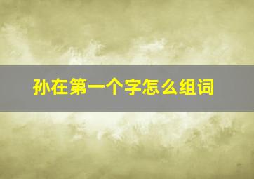 孙在第一个字怎么组词