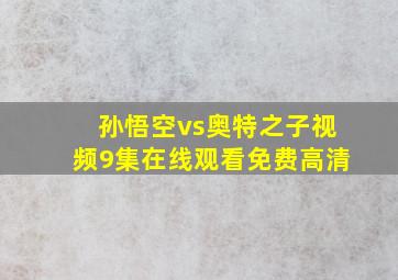 孙悟空vs奥特之子视频9集在线观看免费高清