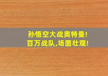 孙悟空大战奥特曼!百万战队,场面壮观!