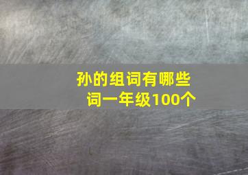 孙的组词有哪些词一年级100个