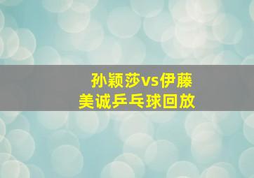 孙颖莎vs伊藤美诚乒乓球回放