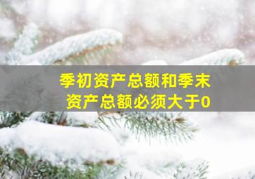 季初资产总额和季末资产总额必须大于0