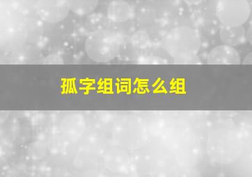 孤字组词怎么组