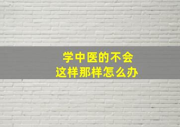 学中医的不会这样那样怎么办