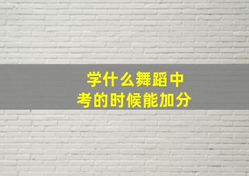 学什么舞蹈中考的时候能加分