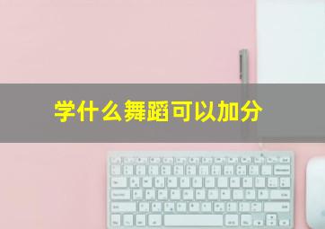 学什么舞蹈可以加分