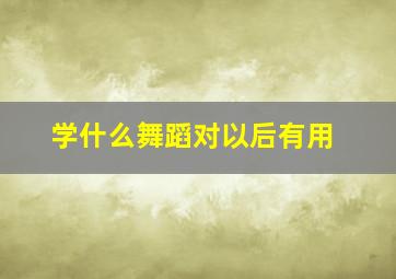 学什么舞蹈对以后有用