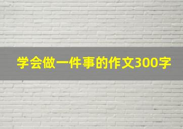 学会做一件事的作文300字