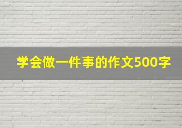 学会做一件事的作文500字