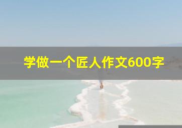 学做一个匠人作文600字